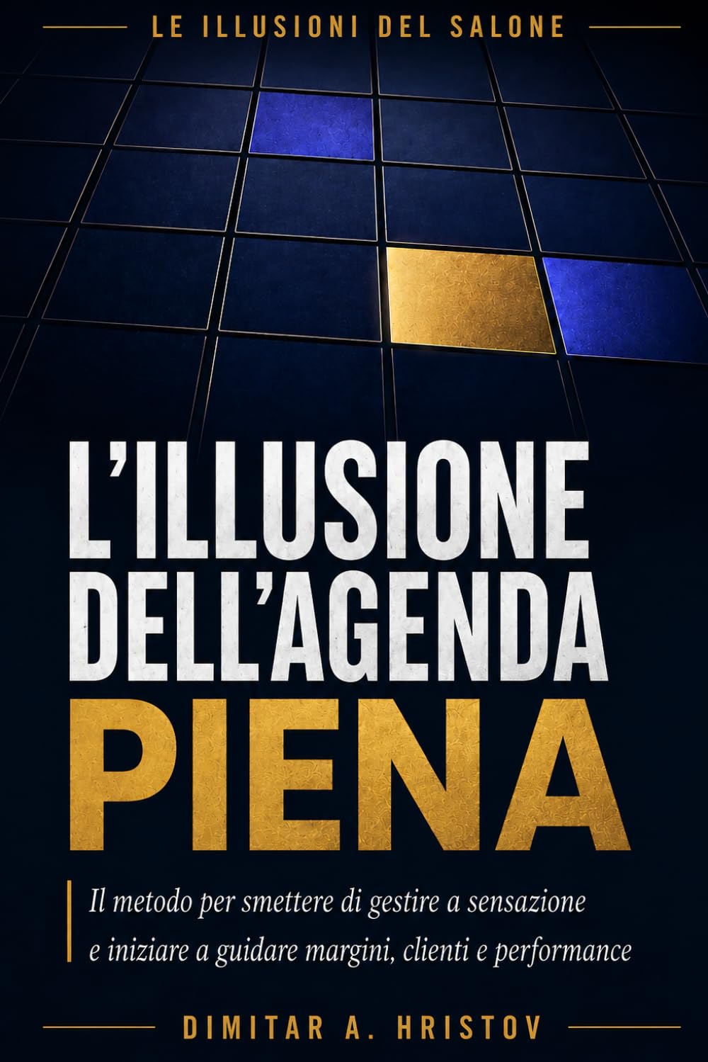 L'illusione dell'agenda piena: Il metodo per smettere di gestire a sensazione e iniziare a guidare margini, clienti e performance (Le illusioni del salone)