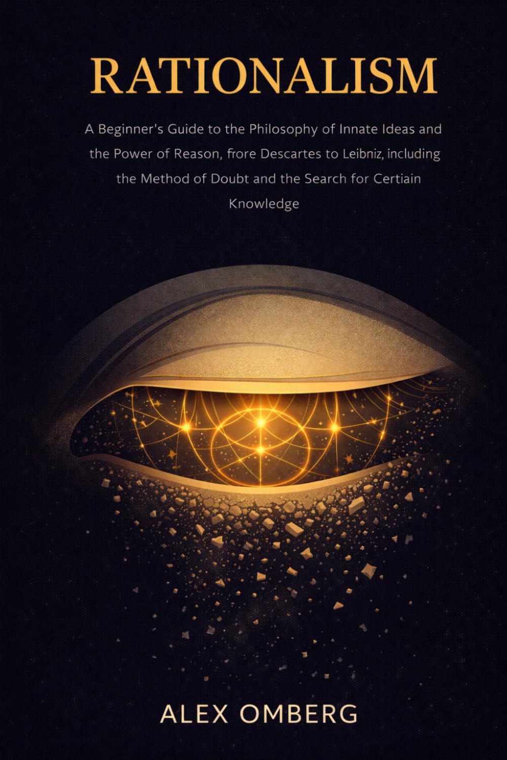 Rationalism: A Beginner's Guide to the Philosophy of Innate Ideas and the Power of Reason, from Descartes to Leibniz, Including the Method of Doubt ... (Beginner's Guide to Philosophical Movements)