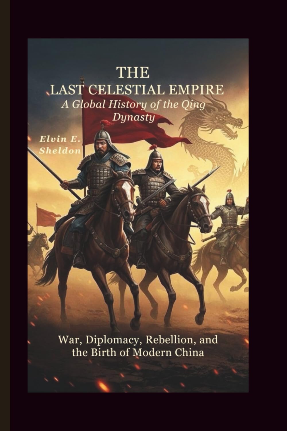 The Last Celestial Empire: A Global History of the Qing Dynasty: War, Diplomacy, Rebellion, and the Birth of Modern China