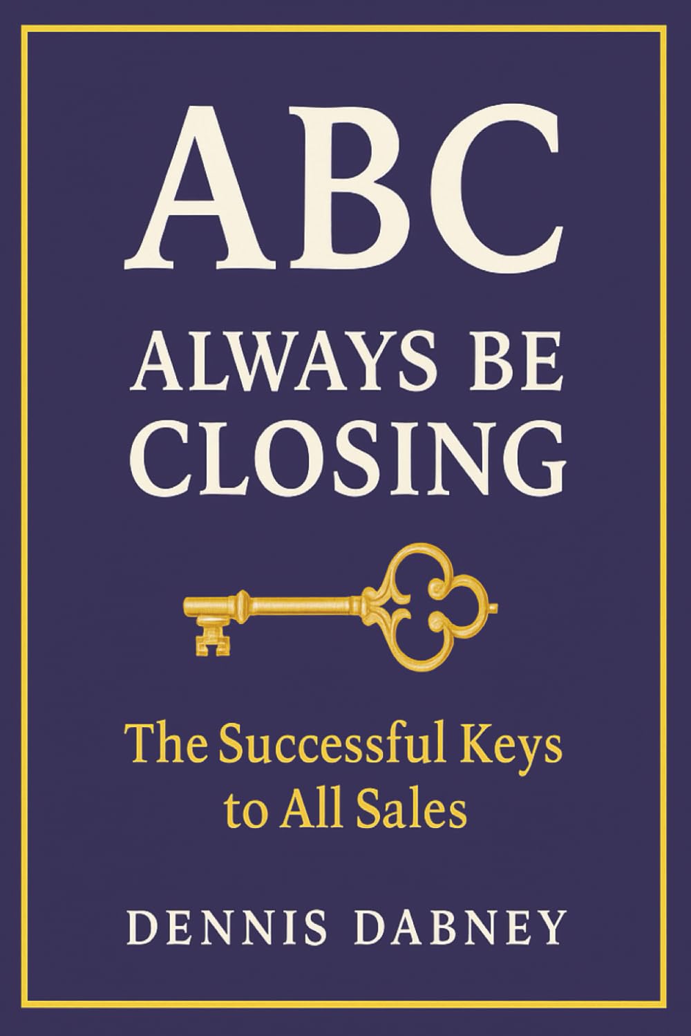 ABC ALWAYS BE CLOSING: THE SUCCESSFUL KEYS TO ALL SALES