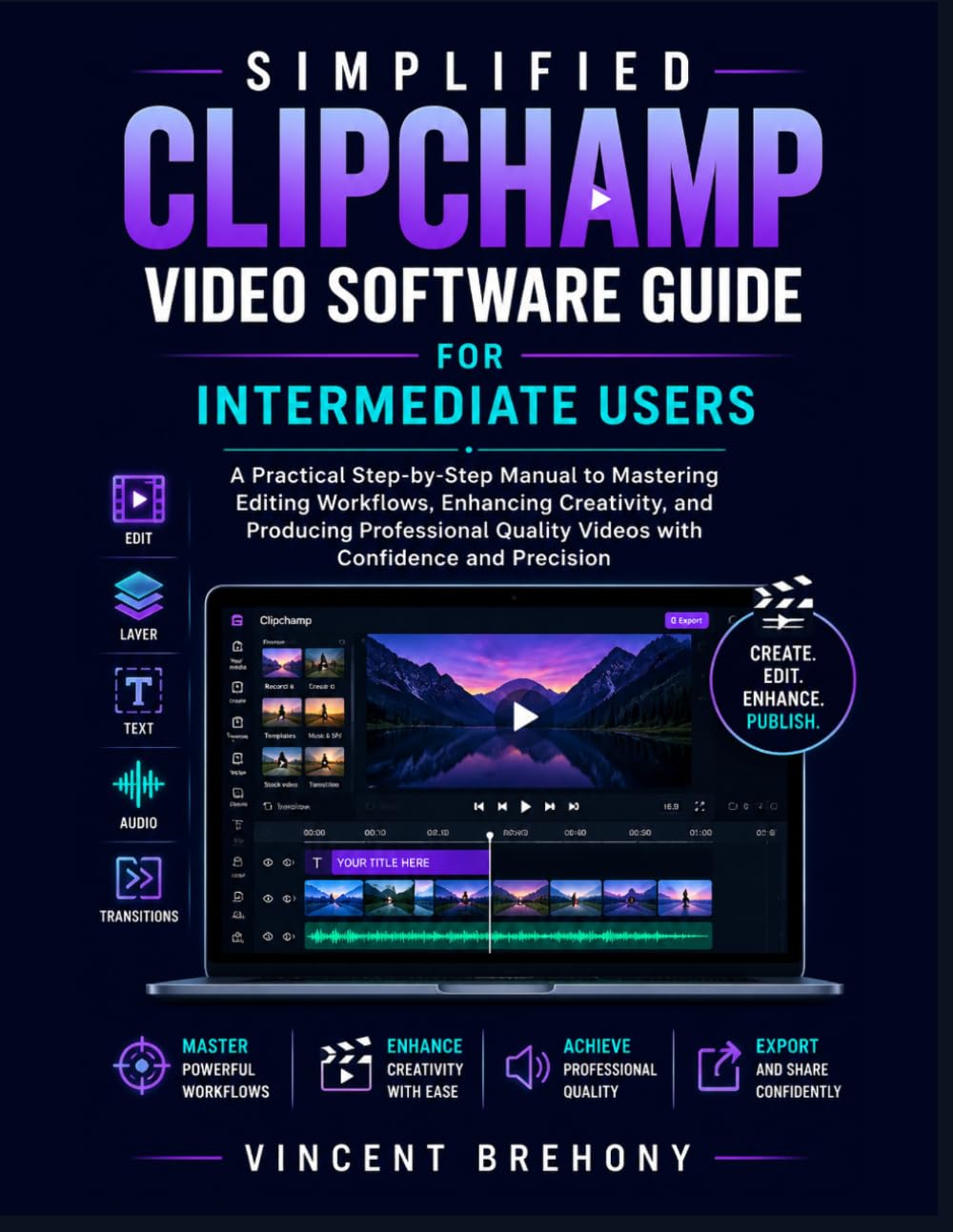 Simplified Clipchamp Video Software Guide for Intermediate Users: A Practical Step-by-Step Manual to Mastering Editing Workflows, Enhancing ... Quality Videos with Confidence & Precision
