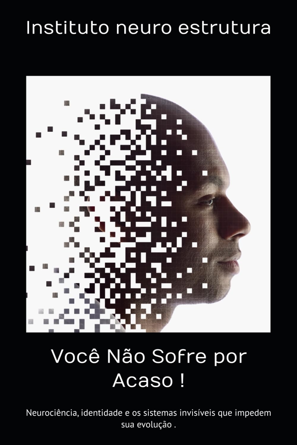 Você Não Sofre por Acaso !: Neurociência, identidade e os sistemas invisíveis que impedem sua evolução .