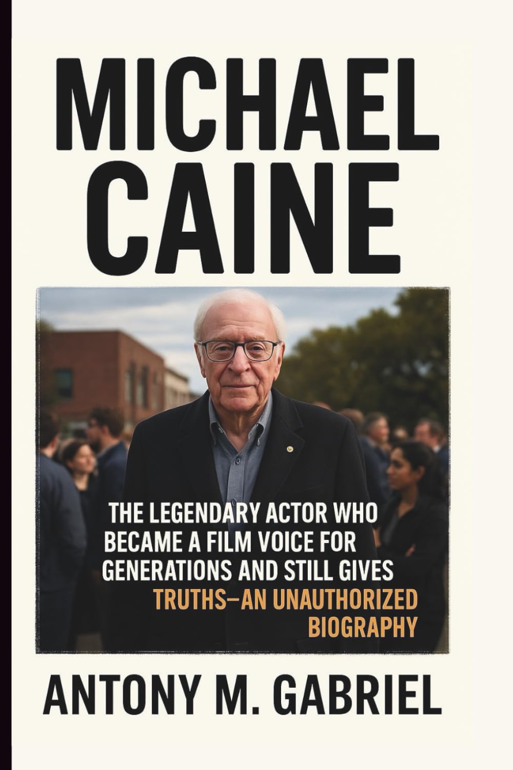 MICHAEL CAINE: The Legendary Actor Who Became a Film Voice for Generations and Still gives Truths–AN UNAUTHORIZED BIOGRAPHY