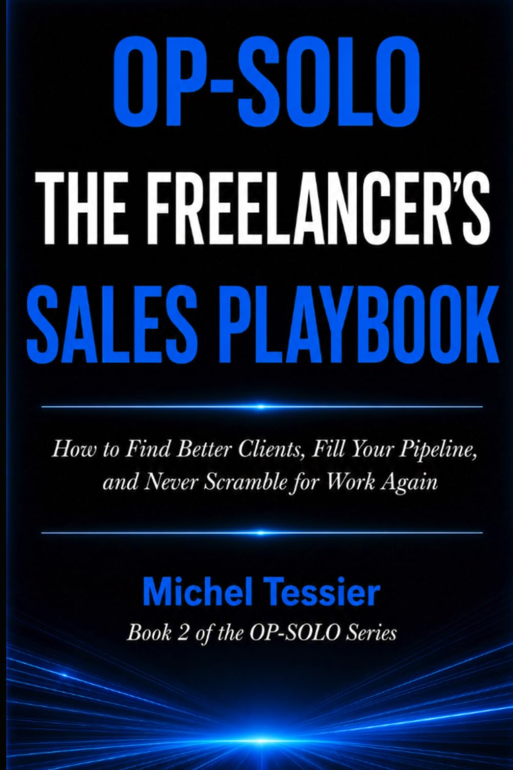 OP-SOLO THE FREELANCER'S SALES PLAYBOOK: How to Find Better Clients, Fill Your Pipeline, and Never Scramble for Work Again