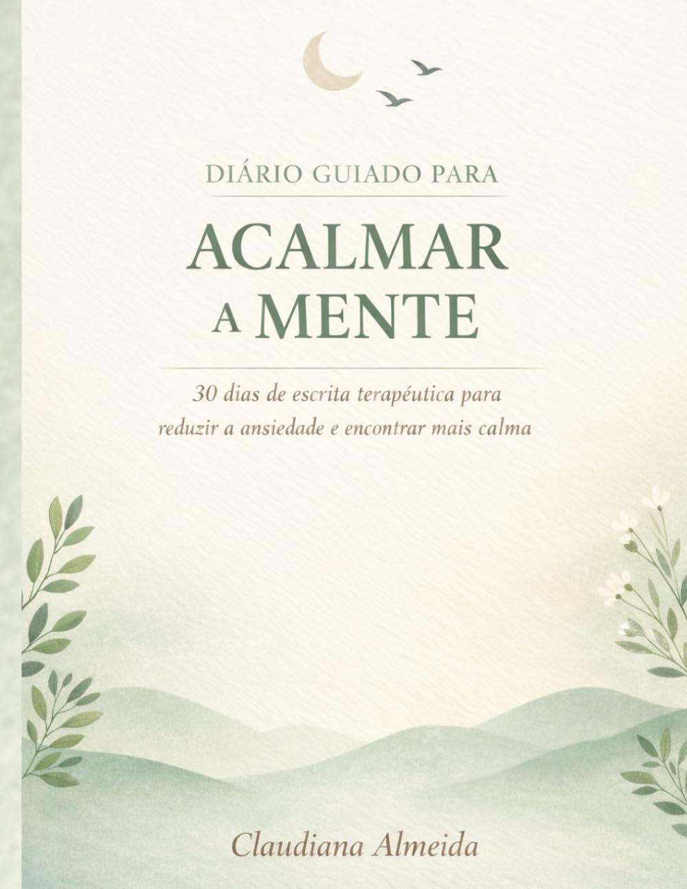 DIÁRIO GUIADO PARA ACALMAR A MENTE: 30 dias de escrita terapêutica para reduzir a ansiedade e encontrar mais calma
