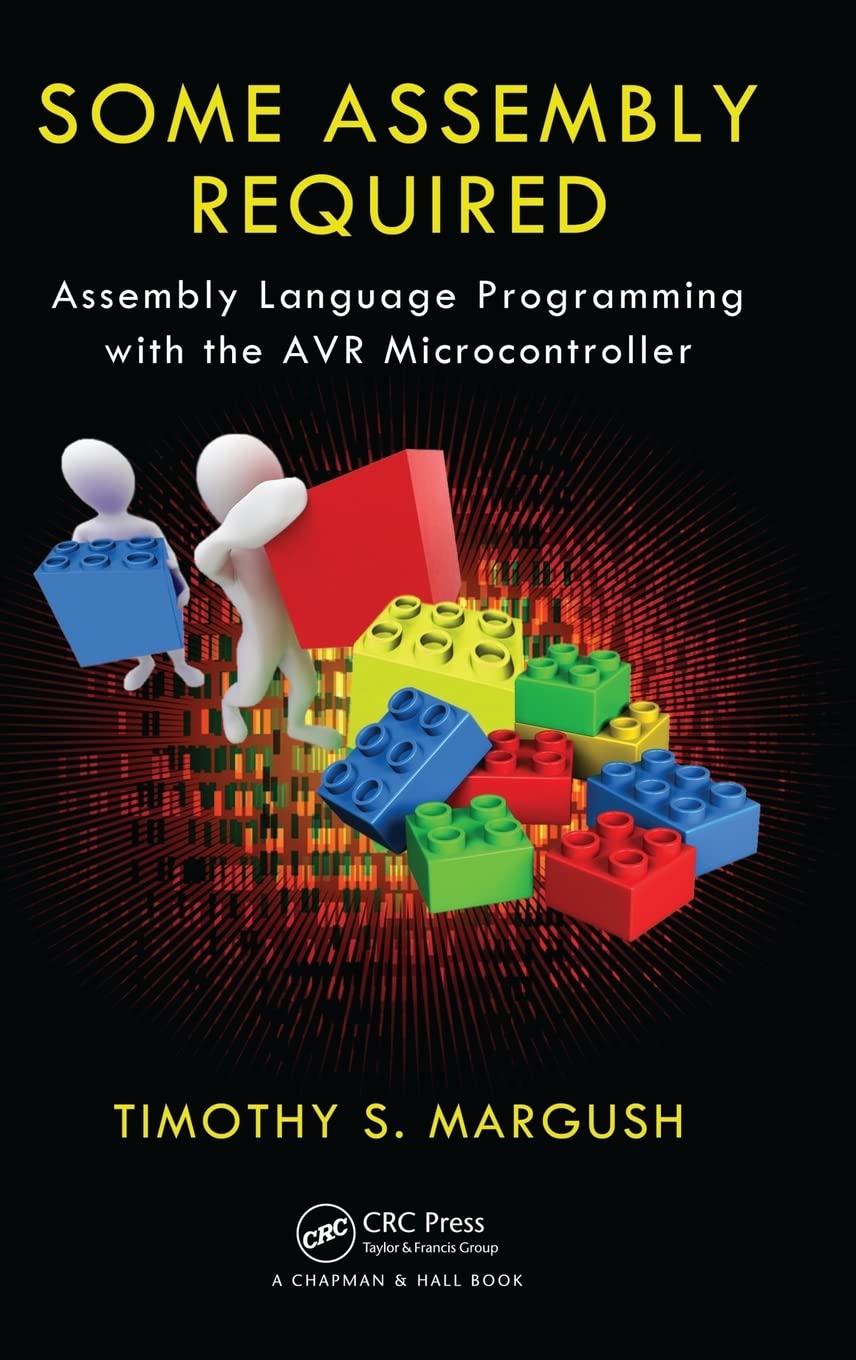 Some Assembly Required: Assembly Language Programming with the AVR Microcontroller 1st Edition