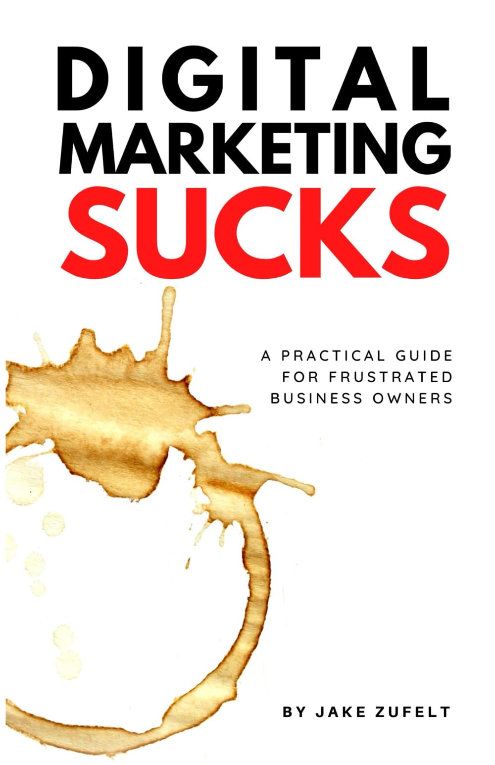 Digital Marketing Sucks: A Practical Guide For Frustrated Business Owners