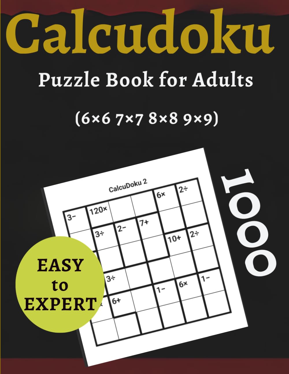 Calcudoku Puzzle Book for Adults: 1000 CalcuDoku Logic Puzzles in 6×6, 7×7, 8×8 & 9×9 Grids — Easy, Medium, Hard & Expert Challenges for Beginners to Advanced Solvers