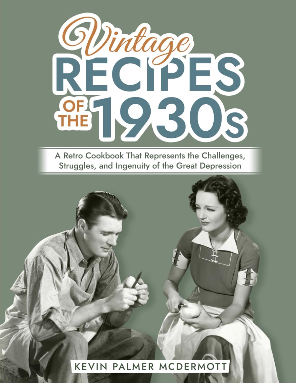 Vintage Recipes of the 1930s: A Retro Cookbook That Represents the Challenges, Struggles, and Ingenuity of the Great Depression (Vintage and Retro Cookbooks)