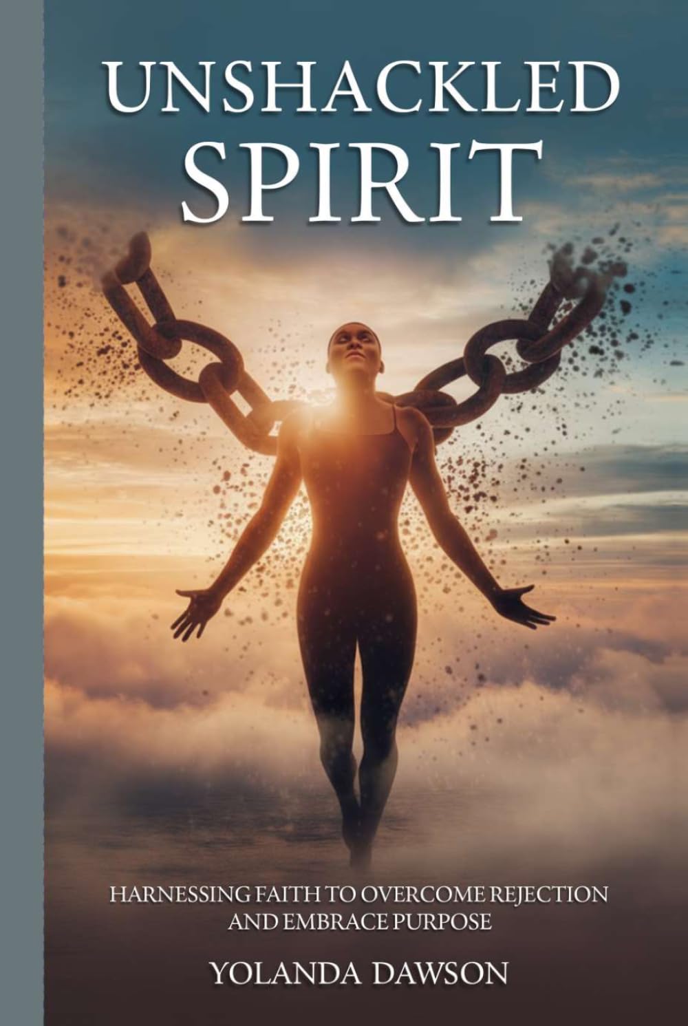 Unshackled Spirit: Harnessing Faith to Overcome Rejection and Embrace Purpose