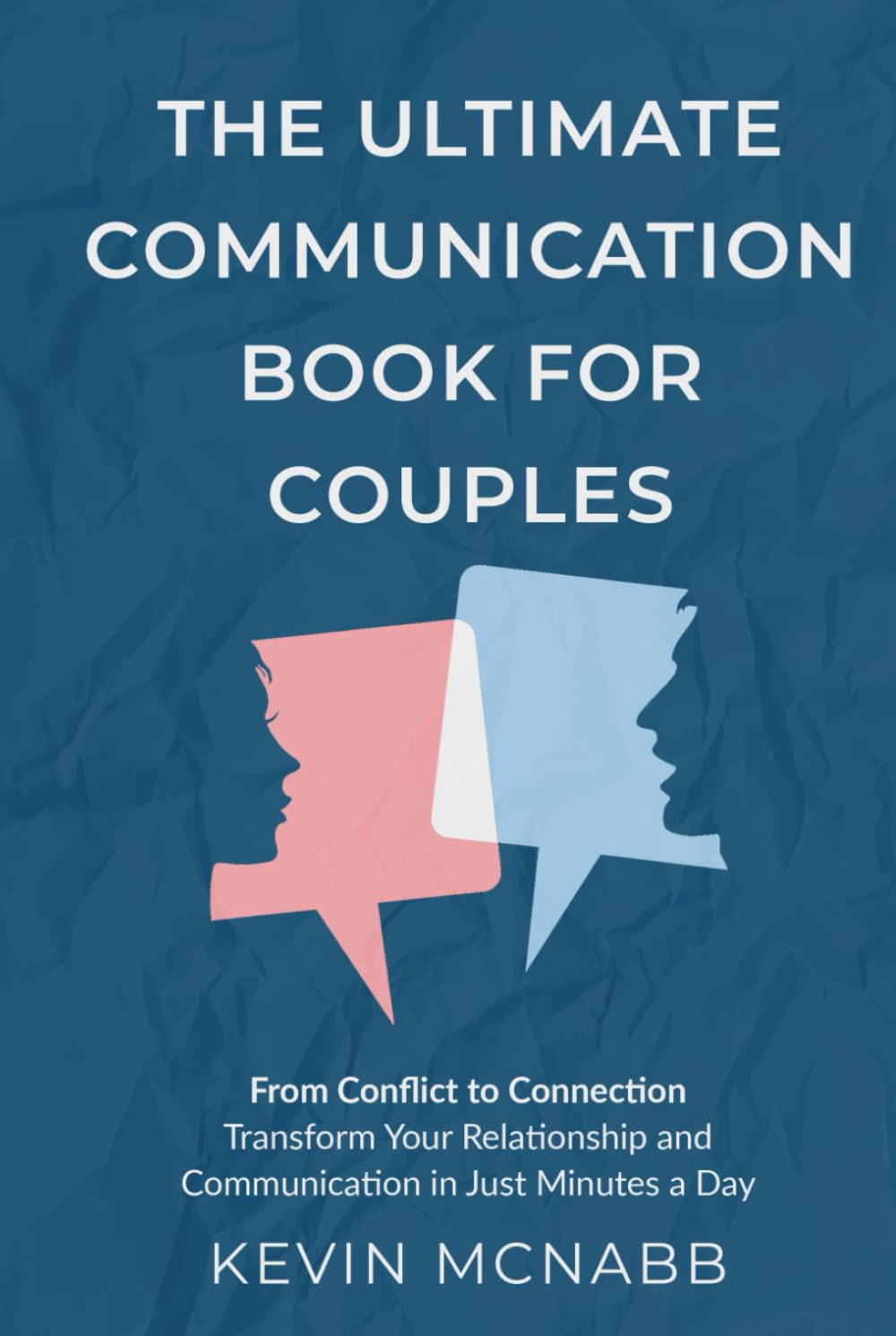 The Ultimate Communication Book for Couples: From Conflict to Connection: Transform Your Relationship and Communication in Just Minutes a Day