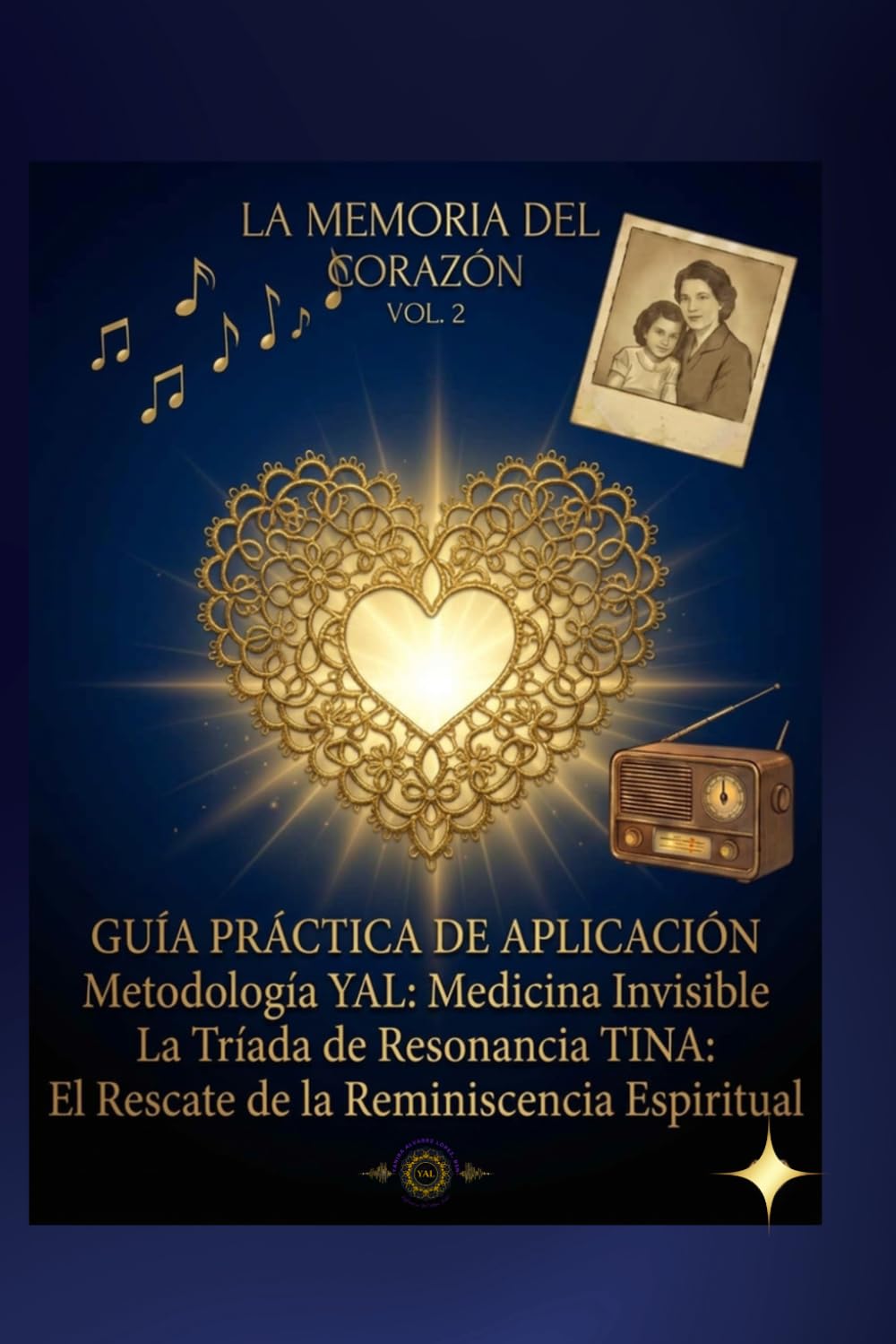 La Memoria Del Corazón - Guía Práctica de Aplicación (Vol. 2): Metodología YAL: Medicina Invisible: La Tríada de Resonancia TINA: El Rescate de la Reminiscencia Espiritual