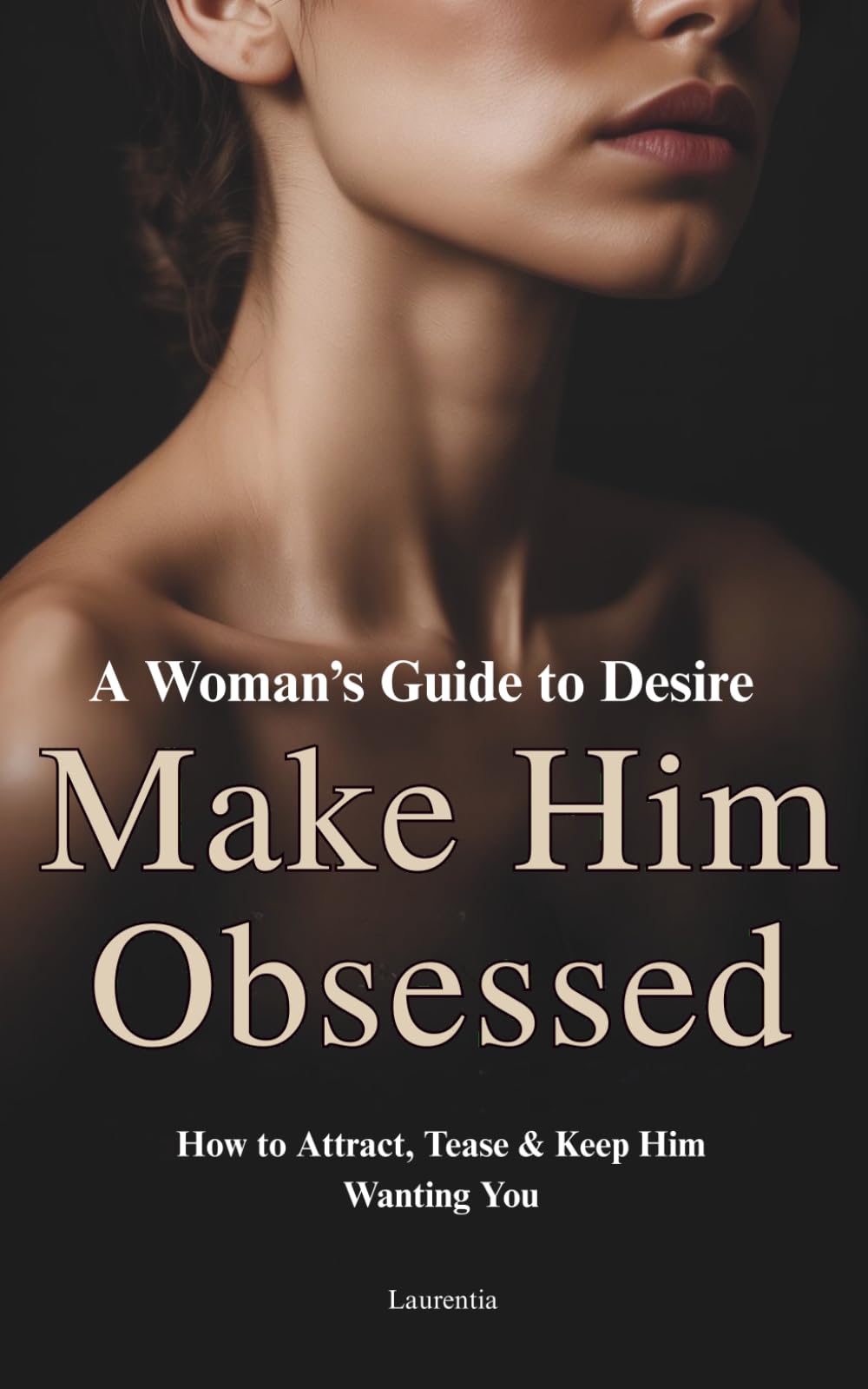 Make Him Obsessed: A Woman’s Guide to Desire: How to Attract, Tease & Keep Him Wanting You