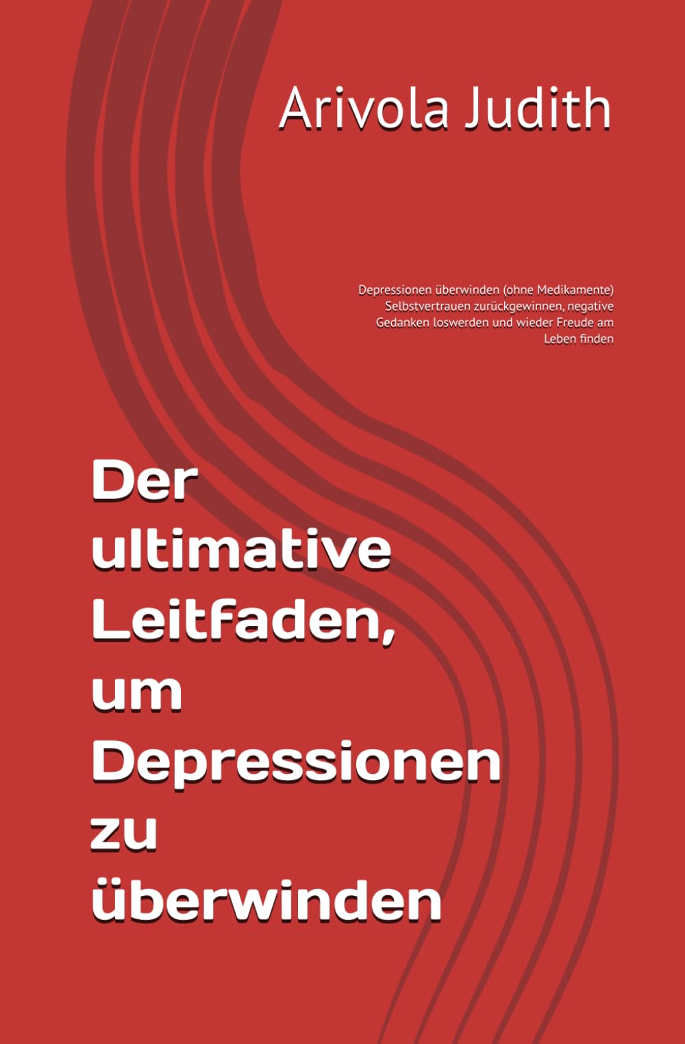 Der ultimative Leitfaden, um Depressionen zu überwinden: Depressionen überwinden (ohne Medikamente) Selbstvertrauen zurückgewinnen, negative Gedanken loswerden und wieder Freude am Leben finden