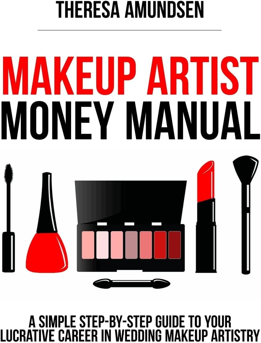Makeup Artist Money Manual: A Simple, Step-by-step Guide to Your Long Lasting, Lucrative Career In Wedding Makeup Artistry