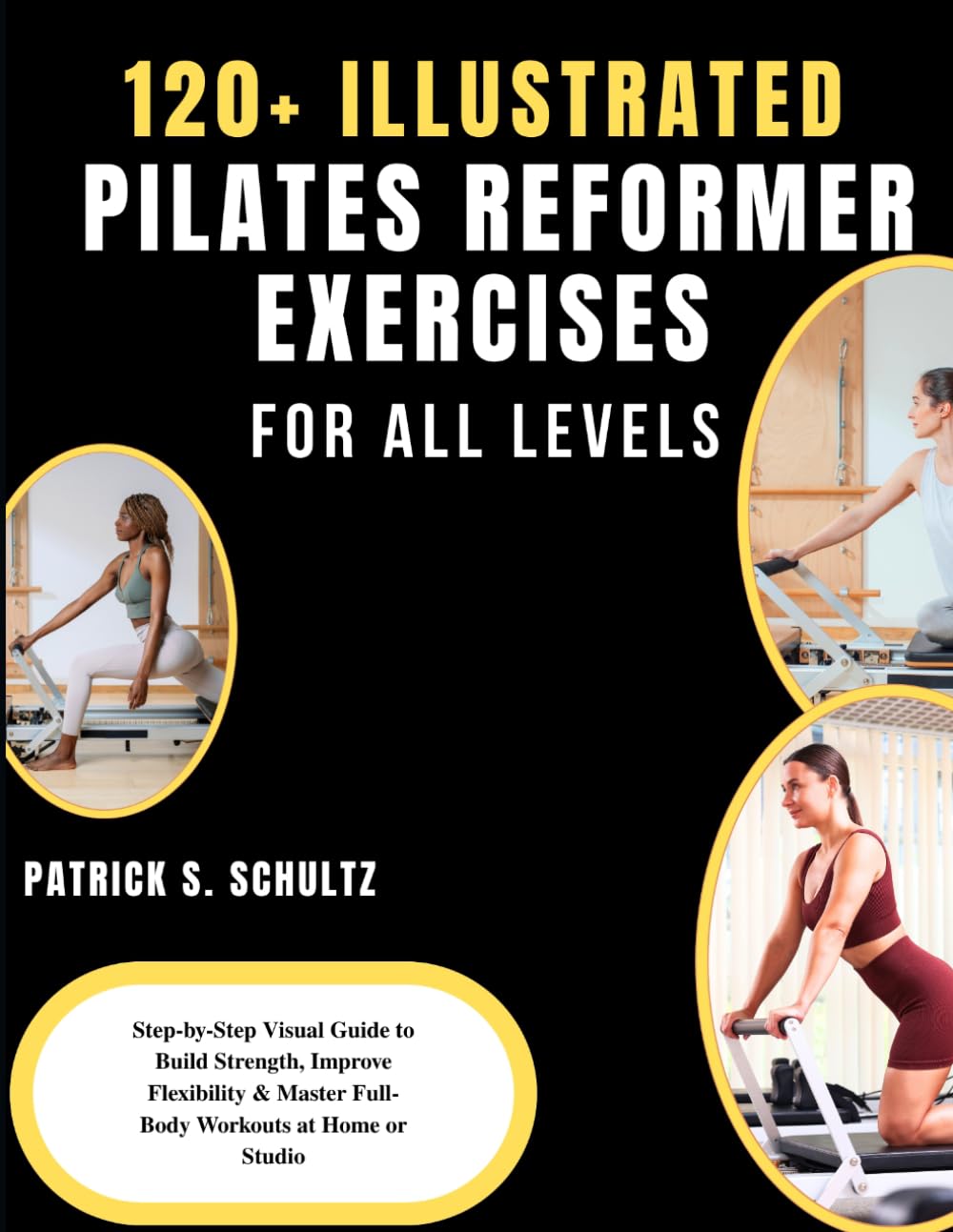 120+ ILLUSTRATED PILATES REFORMER EXERCISES FOR ALL LEVELS: Step-by-Step Visual Guide to Build Strength, Improve Flexibility & Master Full-Body Workouts at Home or Studio