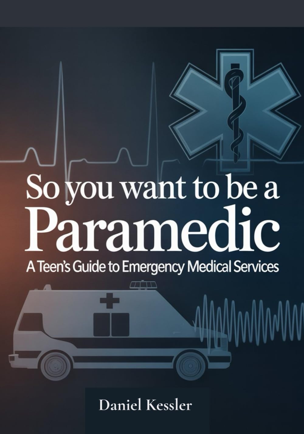 So You Want to Be a Paramedic: A Teen's Guide to Emergency Medical Services