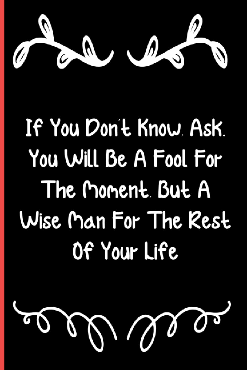 If You Don't Know, Ask. You Will Be A Fool For The Moment, But A Wise Man For The Rest Of Your Life: Notebook Journal Lined, 6x9 Inches, 110