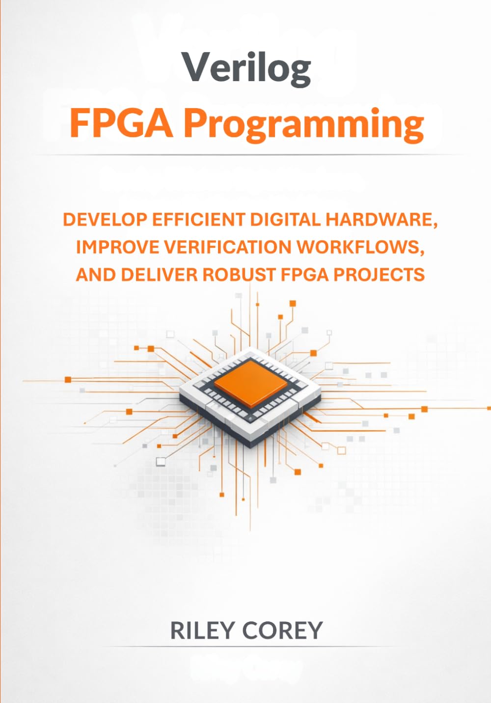 Verilog FPGA Programming: Develop Efficient Digital Hardware, Improve Verification Workflows, and Deliver Robust FPGA Projects