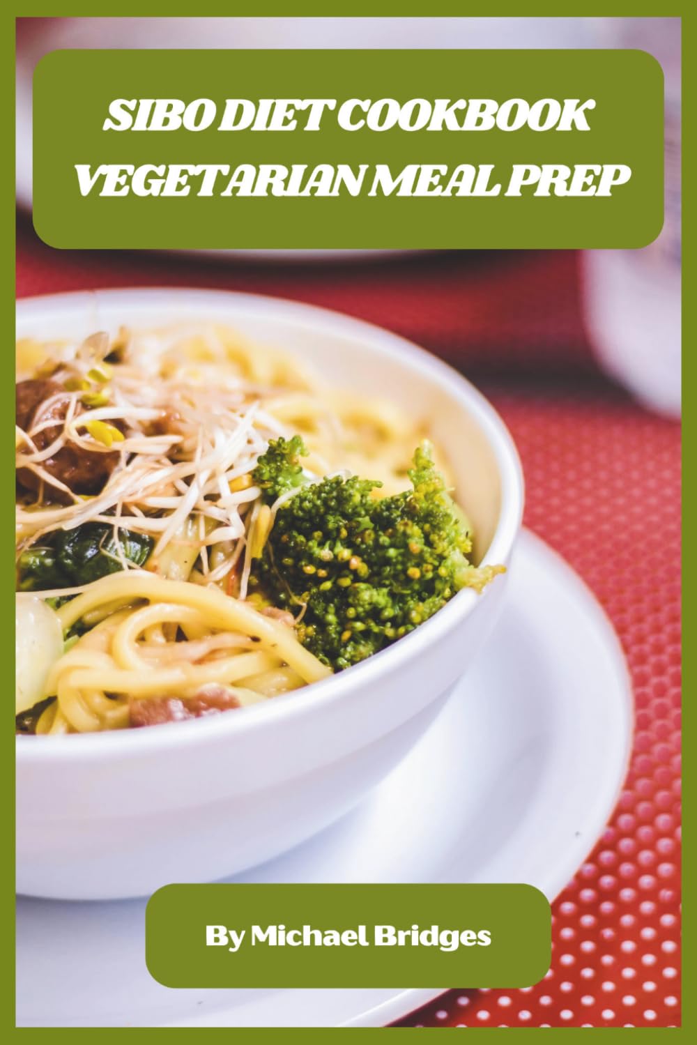 SIBO Diet Cookbook Vegetarian Meal Prep: Delicious Plant-Based Recipes and Easy Weekly Meal Plans to Soothe Digestive Health and Reduce Bloating