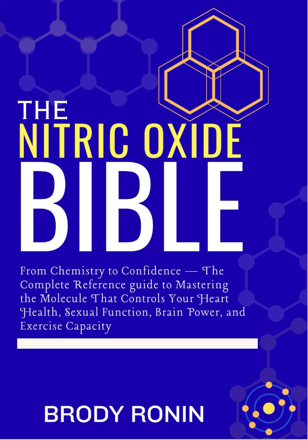 THE NITRIC OXIDE BIBLE: From Chemistry to Confidence — The Complete Reference guide to Mastering the Molecule That Controls Your Heart Health, Sexual Function, Brain Power, and Exercise Capacity