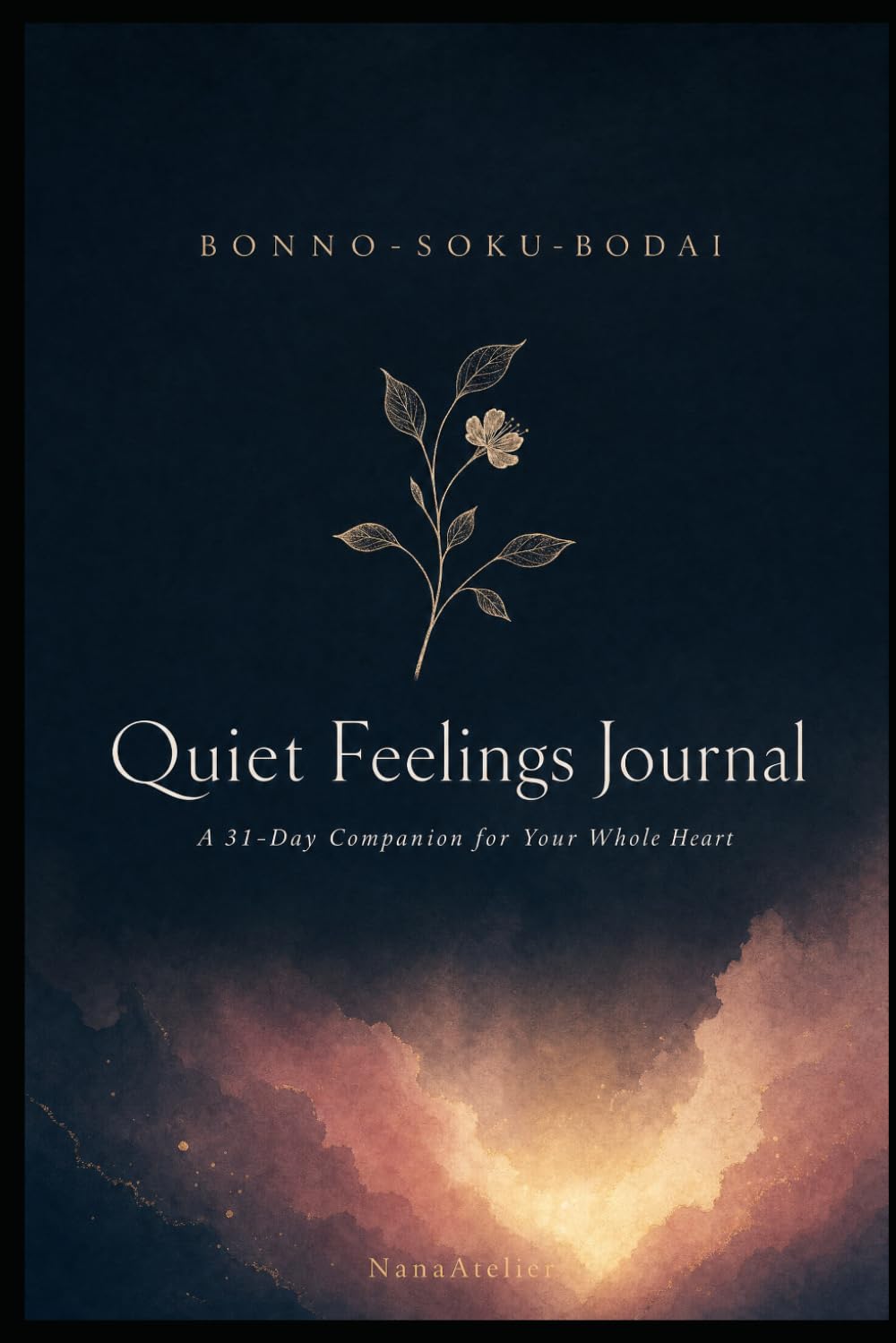 Quiet Feelings Journal: A 31-Day Companion for Your Whole Heart: Inspired by the Buddhist Philosophy of BONNO-SOKU-BODAI — Release, Rest, and Gently Move Forward