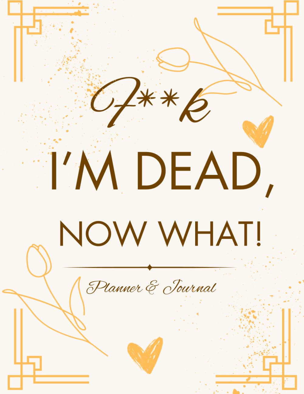 I'm Dead, Now What!: What My Family Should Know ~ So I Can Control Them From the Grave & When I’m Gone Letters ~ So I Can Have the Last Word Too! (Humerous Final Wishes )