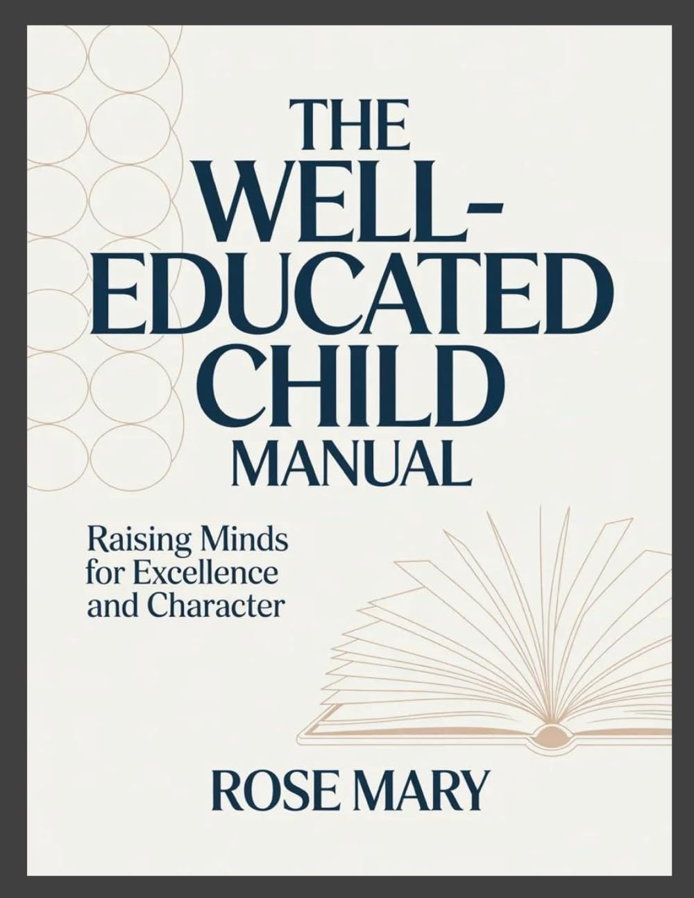 The Well-Educated Child Manual: Raising Minds for Excellence and Character
