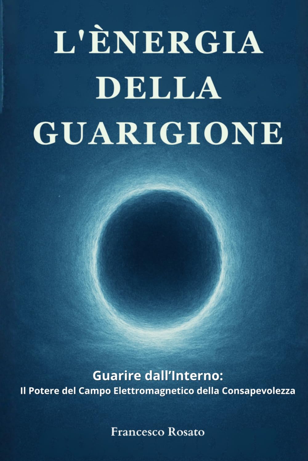 L'Energia della Guarigione: Guarire dall'Interno: Il Potere del Campo Elettromagnetico della Consapevolezza