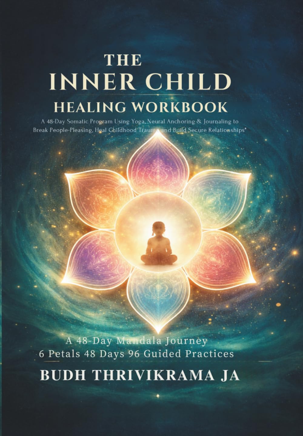 THE INNER CHILD HEALING WORKBOOK: A 48-Day Somatic Program Using Yoga, Neural Anchoring & Journaling to Break People-Pleasing, Heal Childhood Trauma, and Build Secure Relationships