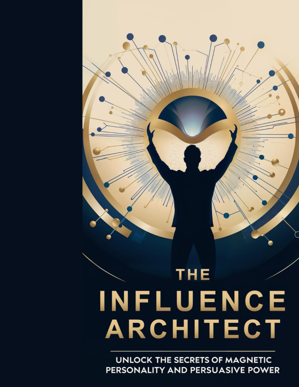 The Influence Architect: Unlock the Secrets of Magnetic Personality & Persuasive Power