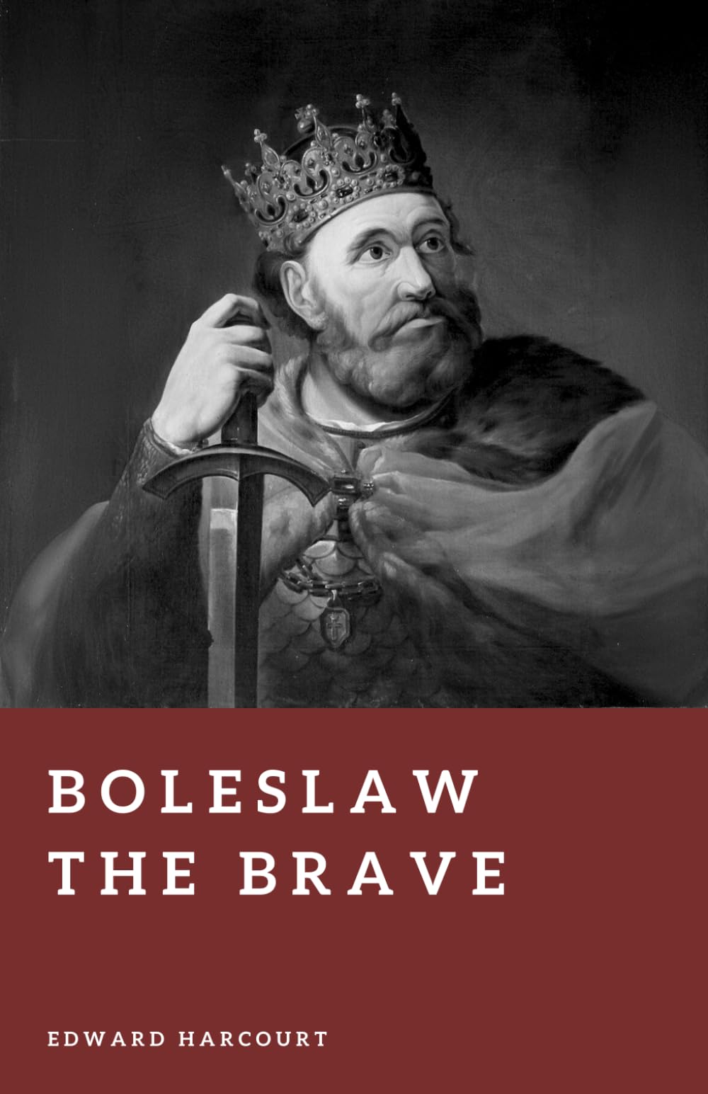 Boleslaw the Brave: Founder of the Polish Kingdom (Forgotten Rulers)