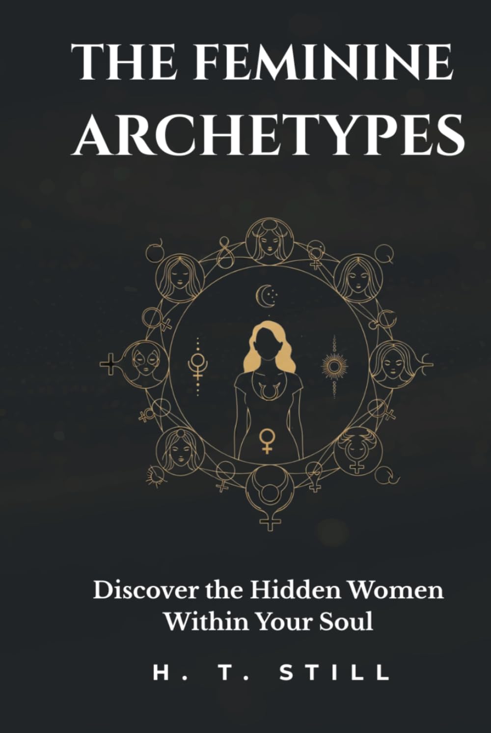 The Feminine Archetypes: Discover the Hidden Women Within Your Soul