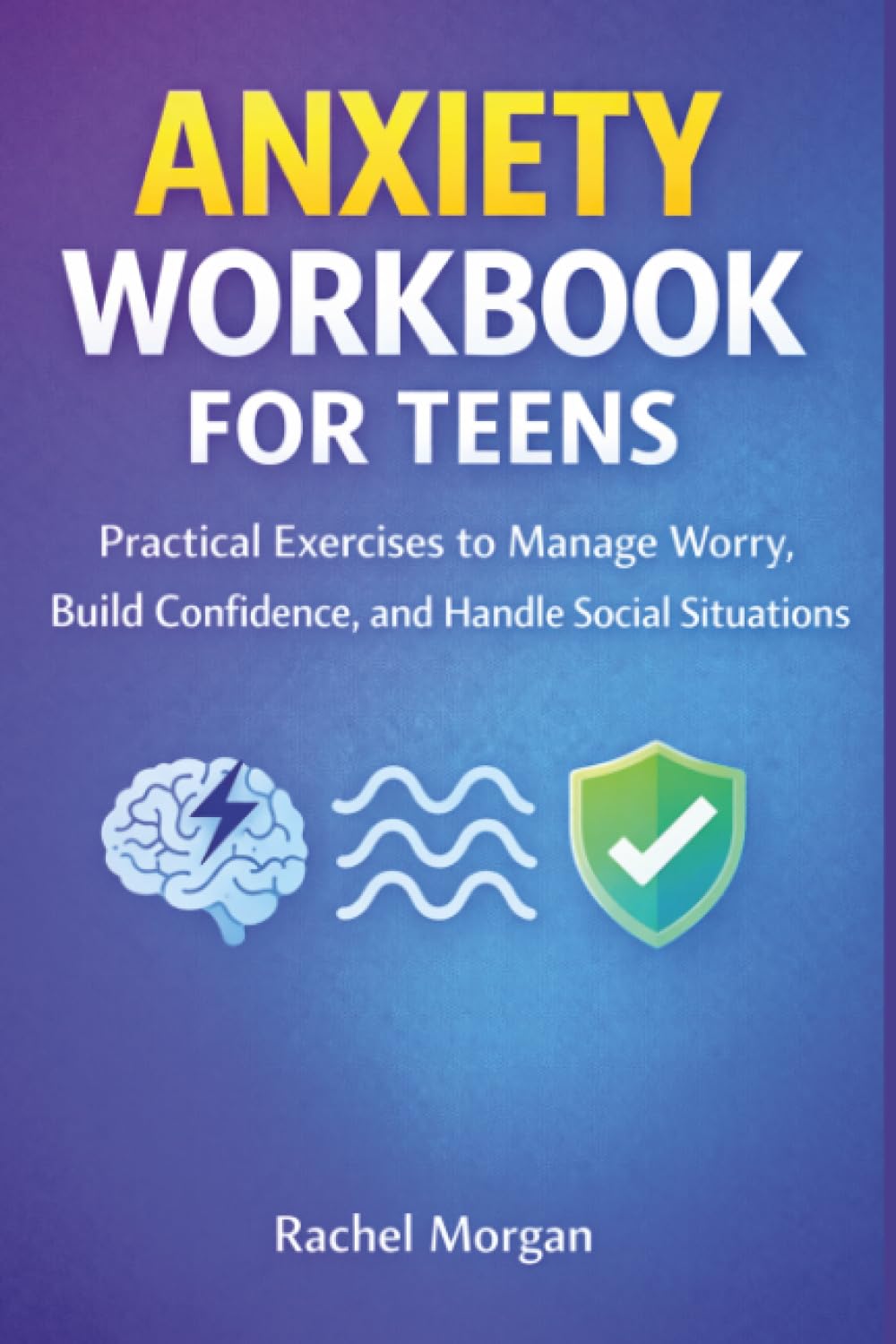 Anxiety Workbook for Teens: Practical Exercises to Manage Worry, Build Confidence, and Handle Social Situations