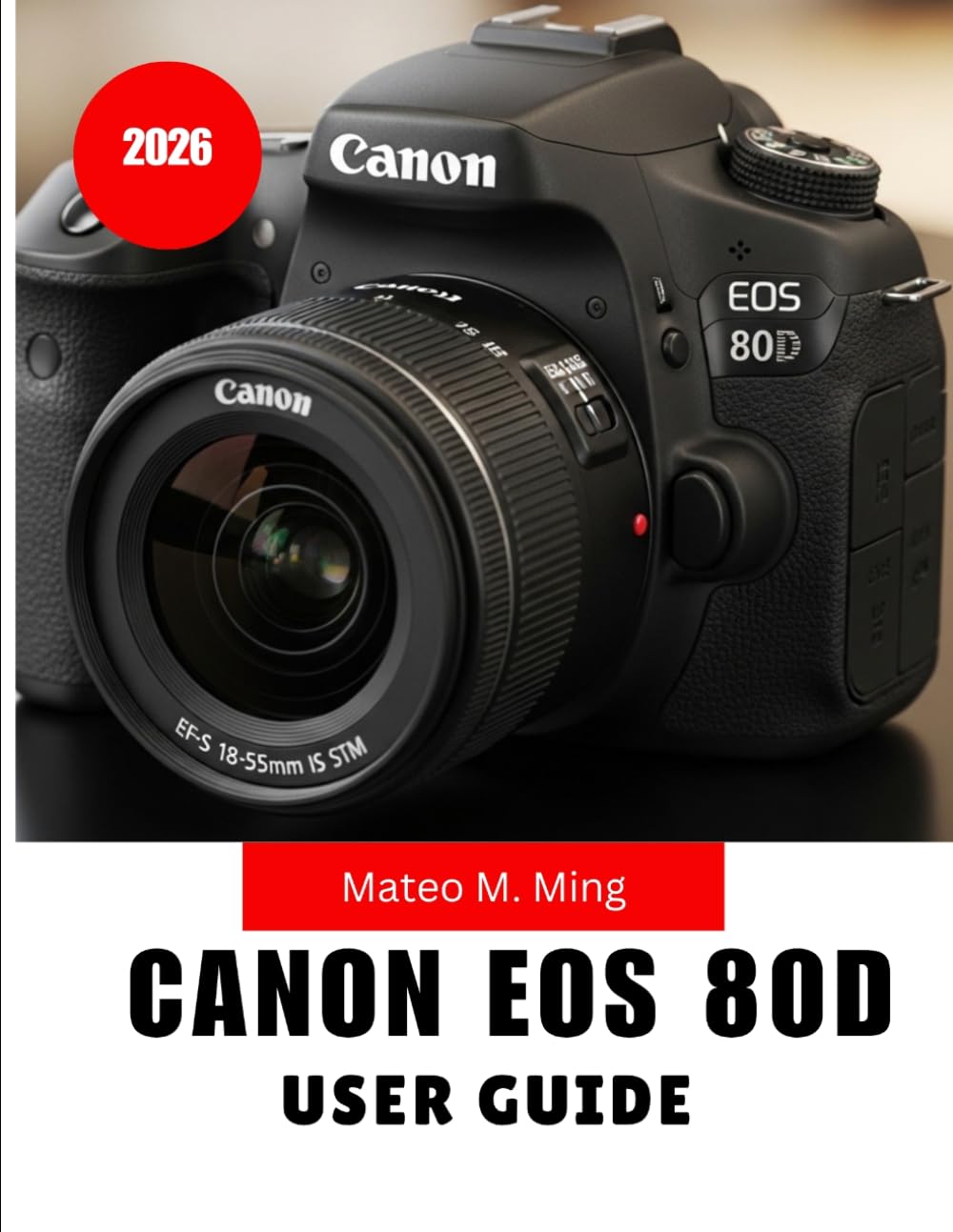 Canon EOS 80D User Guide 2026: Step-by-Step MANUAL Covering Setup, Controls, Shooting Techniques, Video Creation, Maintenance, and Advanced Functions: 1 (Camera Mastery Manual Guide)