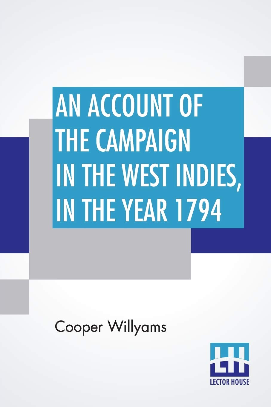 An Account Of The Campaign In The West Indies, In The Year 1794: Under The Command Of Their Excellencies Lieutenant General Sir Charles Grey, K. B. ... Marigalante, Desiada, &C. And The Even