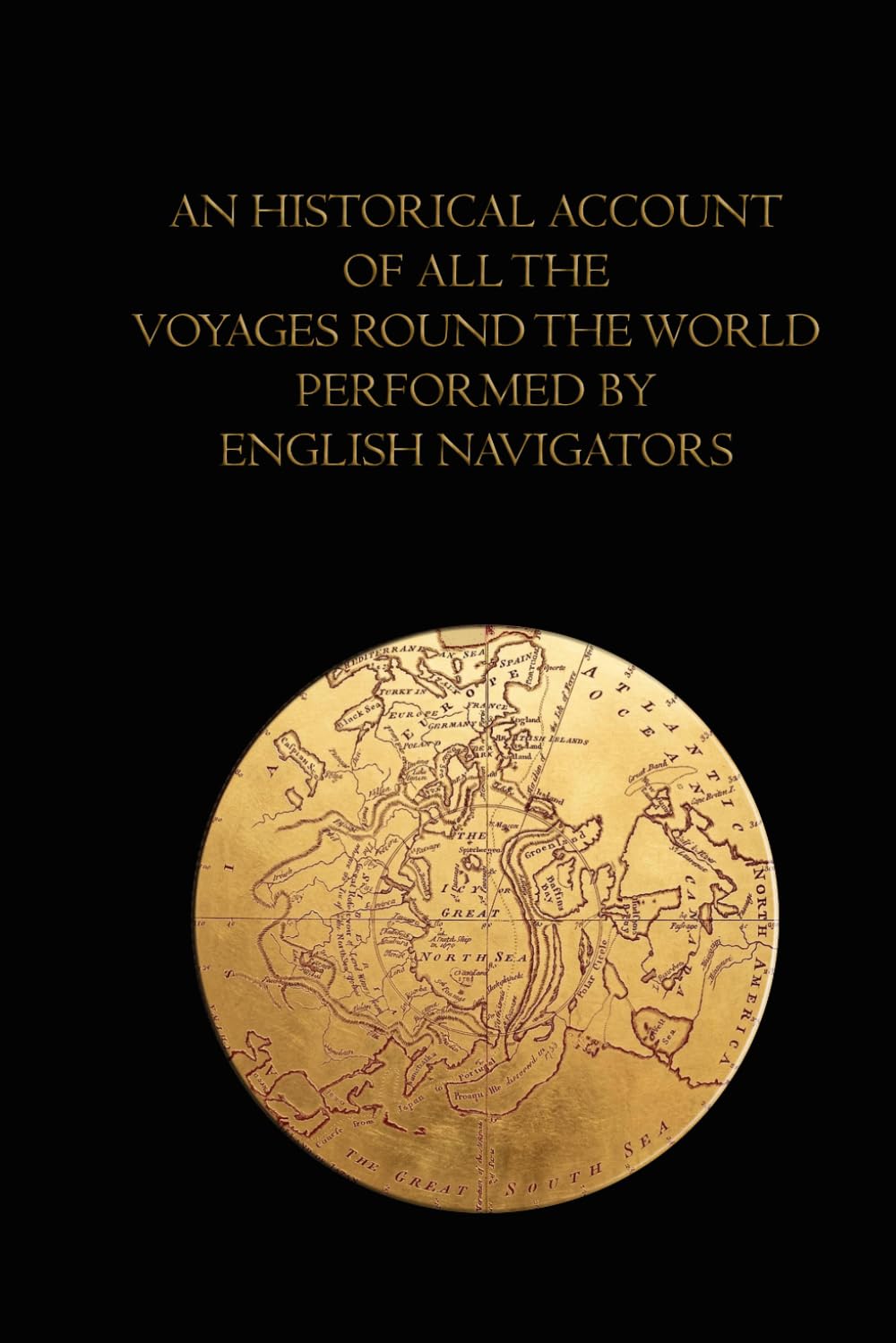 An historical account of all the voyages round the world, performed by English navigators - Illustrated Edition: Complete Four-Volume Edition English Navigators and Global Exploration