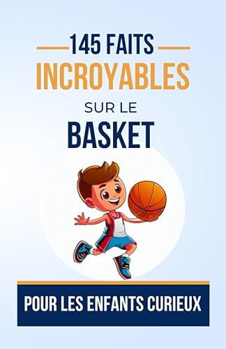 145 FAITS INCROYABLES SUR LE BASKET Pour les Enfants Curieux: Histories du monde du BASKETBALL que vous devez Absolument Connaitre | Des Paniers ... pour ado, garçon ou fille de 7 à 16 ans