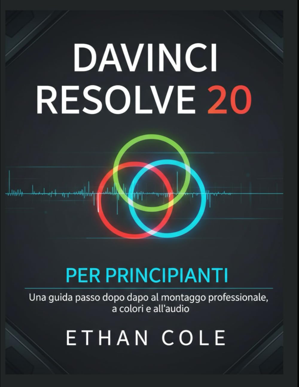 DAVINCI RESOLVE 20 PER PRINCIPIANTI: Una guida passo dopo passo al montaggio professionale, a colori e all'audio