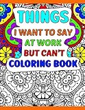 Things I Want To Say At Work But Can't Coloring Book: A Funny Adult Office Gag Gift With Humorous Work Quotes to Color. For Stress Relief and Relaxation