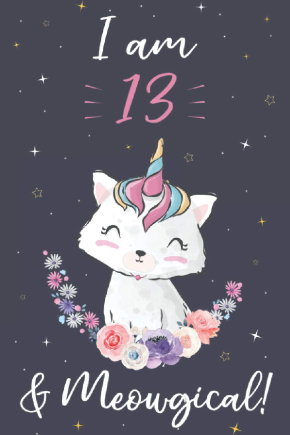 Cat Journal I am 13 & Meowgical!: Caticorn Cat Unicorn Themed Birthday Journal Gift For 13 Year Old Girls, Cat Journal, Cute 13 Year Old Birthday Gift for Girls!