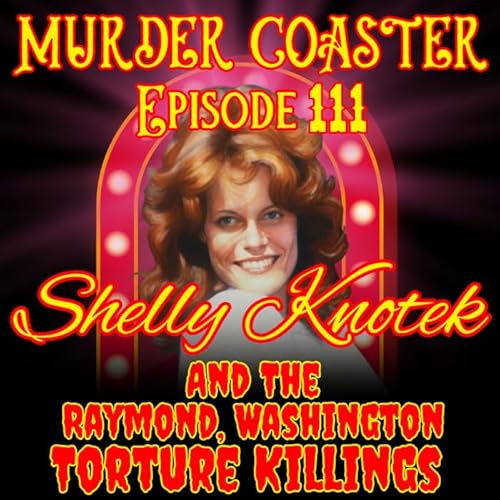Episode 111: Shelly Knotek and the Raymond, Washington Torture Killings