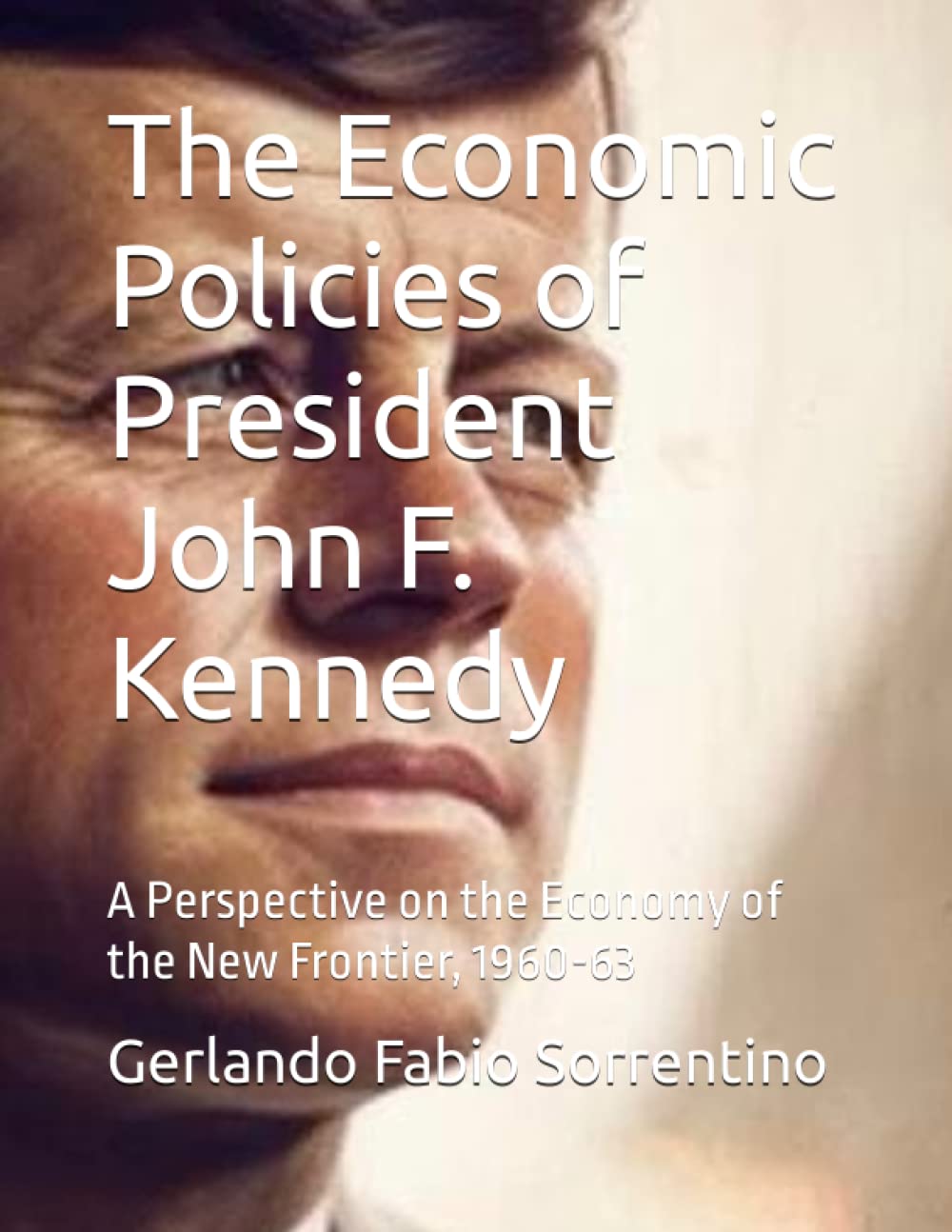 The Economic Policies of President John F. Kennedy: A Perspective on the Economy of the New Frontier, 1960-63