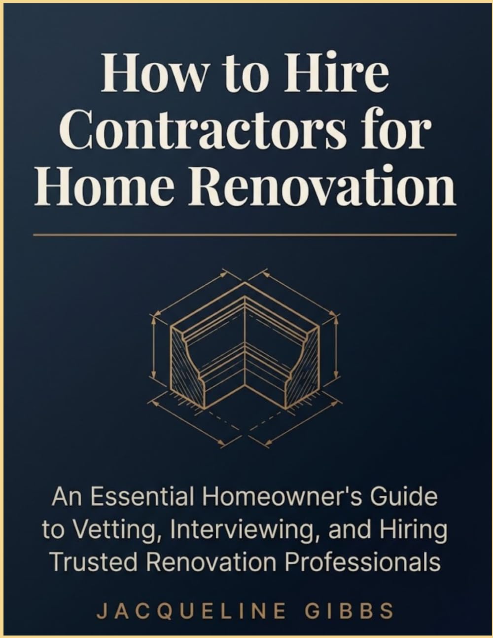 How To Hire Contractors For Home Renovation: An Essential Homeowner's Guide to Vetting, Interviewing, and Hiring Trusted Renovation Professionals
