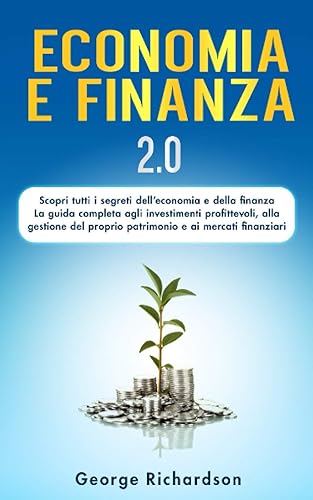 ECONOMIA E FINANZA: 2.0 Scopri tutti i segreti dell’ economia e della finanza! La guida completa agli investimenti profittevoli, alla gestione del proprio patrimonio e ai mercati finanziari.