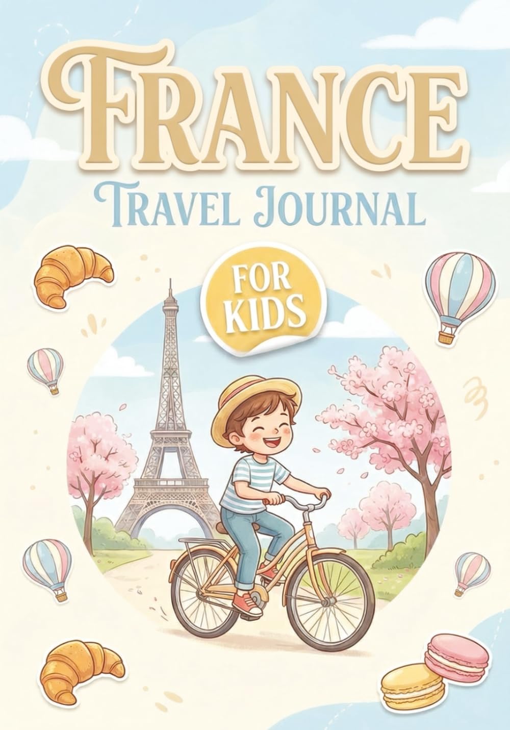France Travel Journal for Kids: Fun Adventure Planner with Activities, Trip Memories, Drawing Pages & Travel Prompts to Learn, Explore and Capture Every Adventure (Ages 7–10)