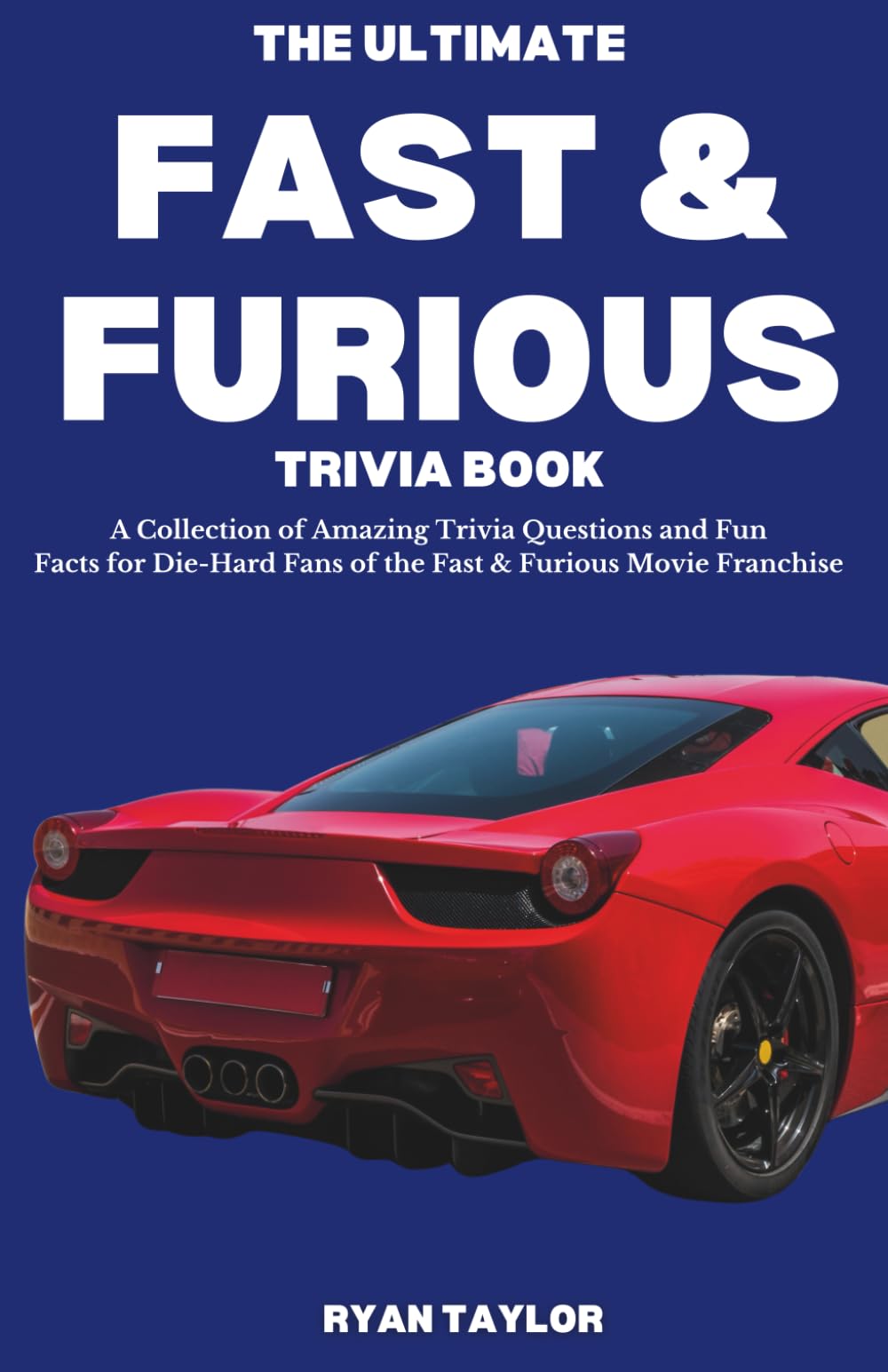The Ultimate Fast & Furious Trivia Book: A Collection of Amazing Trivia Questions and Fun Facts for Die-Hard Fans of the Fast & Furious Movie Franchise