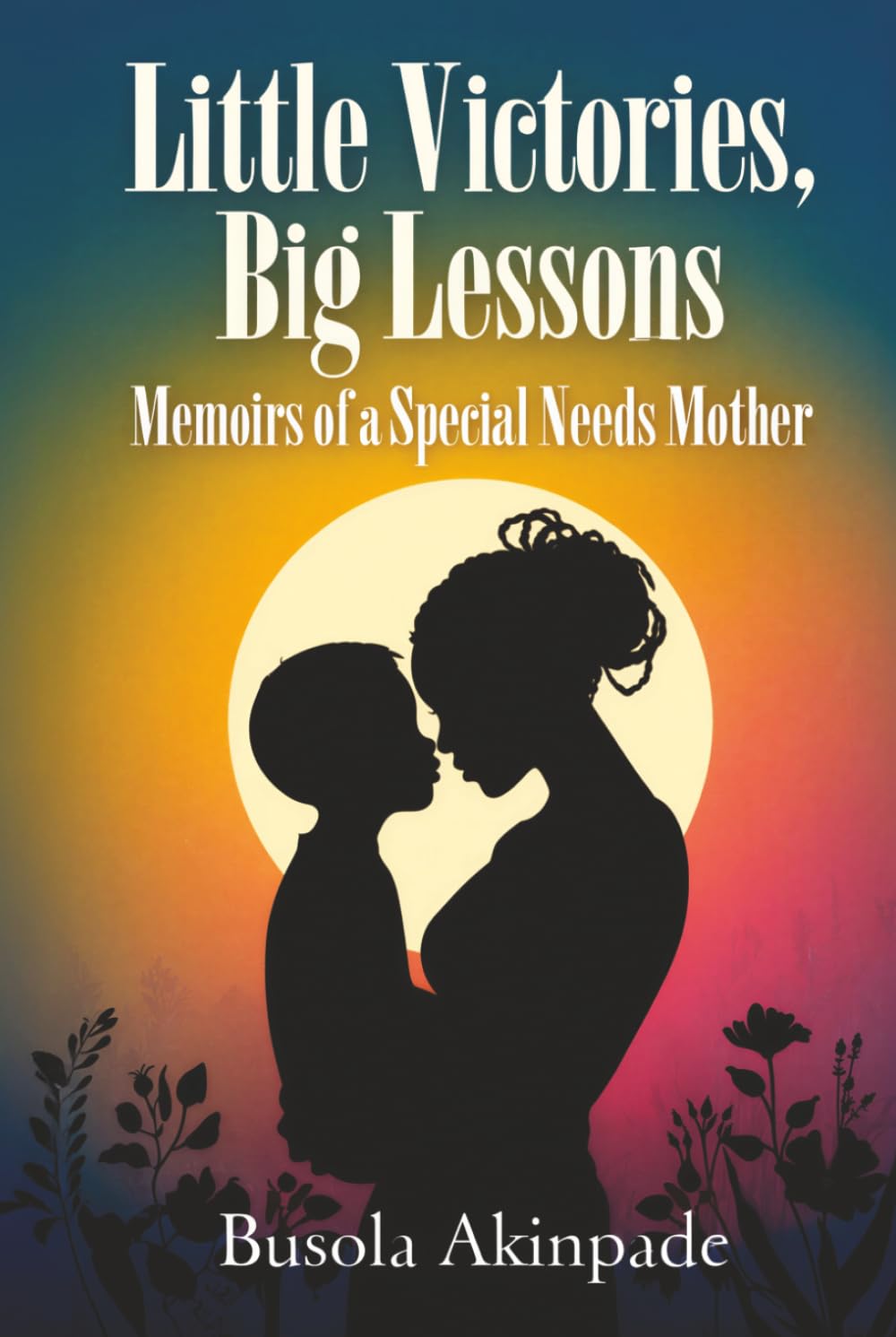 Little Victories, Big Lessons: Memoirs of a Special Needs Mother