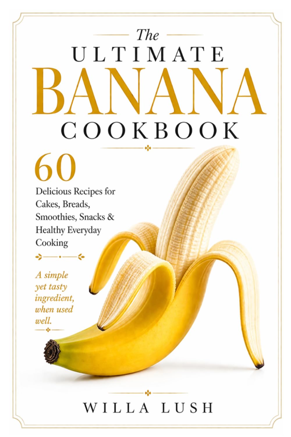 The Ultimate Banana Cookbook: 60 Delicious Recipes for Cakes, Breads, Smoothies, Snacks & Healthy Everyday Cooking