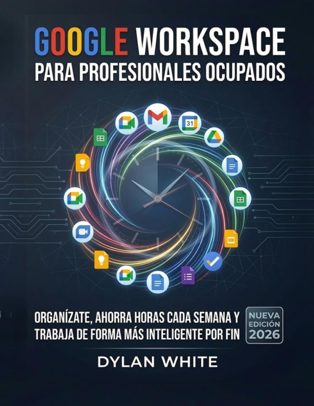 Google Workspace para Profesionales Ocupados: Organízate, ahorra horas cada semana y trabaja de forma más inteligente por fin
